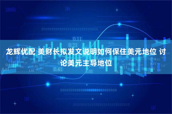 龙辉优配 美财长拟发文说明如何保住美元地位 讨论美元主导地位