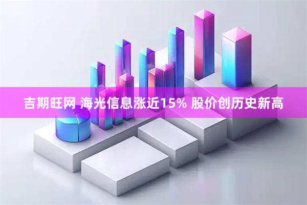 吉期旺网 海光信息涨近15% 股价创历史新高