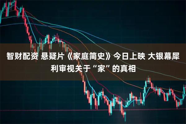 智财配资 悬疑片《家庭简史》今日上映 大银幕犀利审视关于“家”的真相