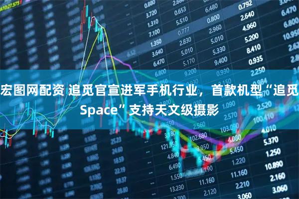 宏图网配资 追觅官宣进军手机行业，首款机型“追觅Space”支持天文级摄影