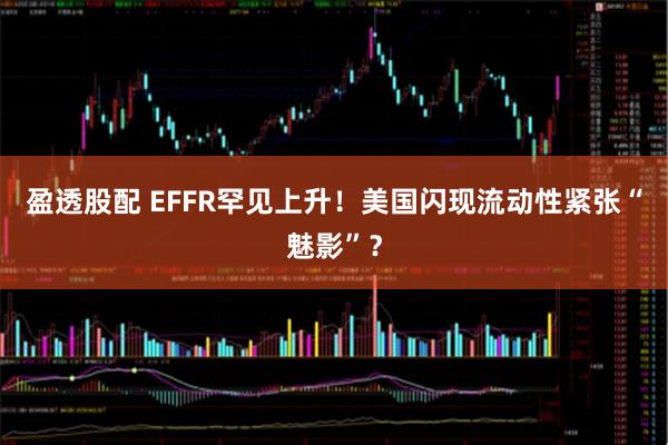 盈透股配 EFFR罕见上升！美国闪现流动性紧张“魅影”？