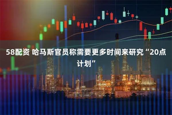 58配资 哈马斯官员称需要更多时间来研究“20点计划”