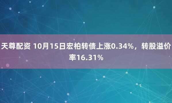 天尊配资 10月15日宏柏转债上涨0.34%，转股溢价率16.31%