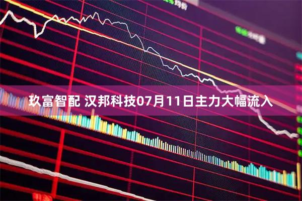 玖富智配 汉邦科技07月11日主力大幅流入