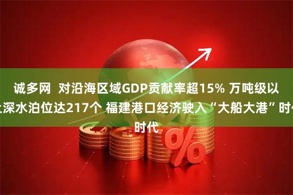 诚多网  对沿海区域GDP贡献率超15% 万吨级以上深水泊位达217个 福建港口经济驶入“大船大港”时代