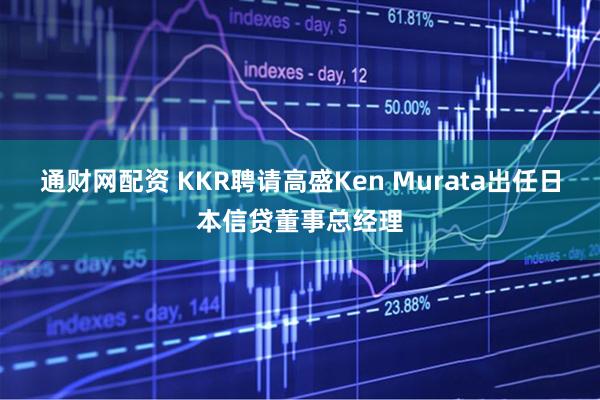 通财网配资 KKR聘请高盛Ken Murata出任日本信贷董事总经理