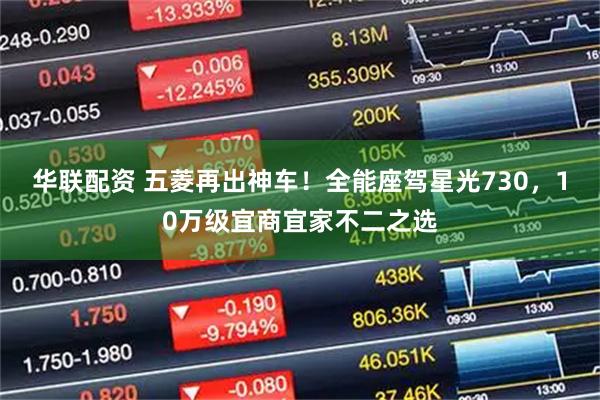 华联配资 五菱再出神车！全能座驾星光730，10万级宜商宜家不二之选